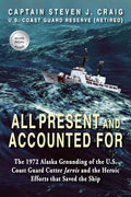 All Present and Accounted For: The 1972 Alaska Grounding of the U.S. Coast Guard Cutter Jarvis and the Heroic Efforts that Saved the Ship - Paperback