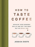 How to Taste Coffee: Develop Your Sensory Skills and Get the Most Out of Every Cup - Hardcover