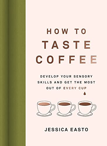 How to Taste Coffee: Develop Your Sensory Skills and Get the Most Out of Every Cup - Hardcover