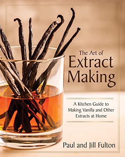 The Art of Extract Making: A Kitchen Guide to Making Vanilla and Other Extracts at Home - Hardcover