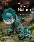 Tiny Nature: Discovering Nature's Hidden World Through the Lens of Macrophotography - Hardcover