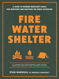 Fire, Water, Shelter: A Guide to Modern Bushcraft Skills for Surviving and Enjoying the Great Outdoors - Paperback