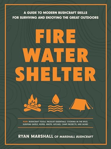 Fire, Water, Shelter: A Guide to Modern Bushcraft Skills for Surviving and Enjoying the Great Outdoors - Paperback