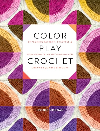 Color Play Crochet: Exploring Pattern, Palettes & Placement with Mix-And-Match Granny Squares & Blocks - Paperback