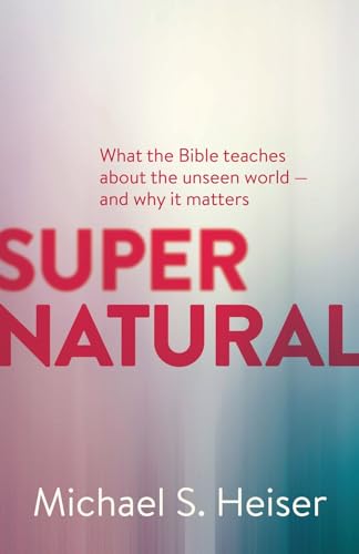 Supernatural: What the Bible Teaches about the Unseen World - And Why It Matters - Paperback