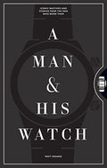 A Man & His Watch: Iconic Watches and Stories from the Men Who Wore Them - Hardcover