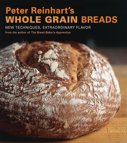 Peter Reinhart's Whole Grain Breads: New Techniques, Extraordinary Flavor [A Baking Book] - Hardcover