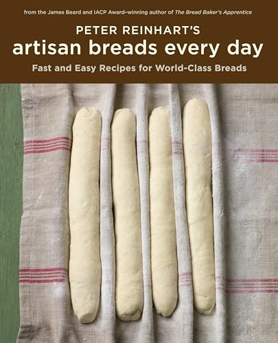 Peter Reinhart's Artisan Breads Every Day: Fast and Easy Recipes for World-Class Breads [A Baking Book] - Hardcover