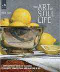 The Art of Still Life: A Contemporary Guide to Classical Techniques, Composition, and Painting in Oil - Hardcover