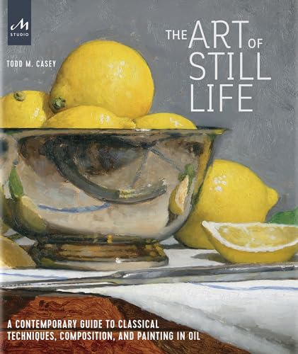 The Art of Still Life: A Contemporary Guide to Classical Techniques, Composition, and Painting in Oil - Hardcover