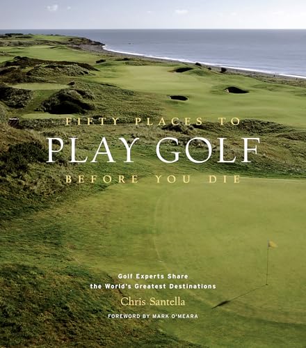 Fifty Places to Play Golf Before You Die: Golf Experts Share the World's Greatest Destinations - Hardcover