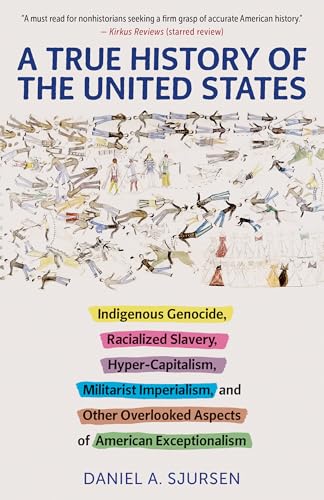 A True History of the United States: Indigenous Genocide, Racialized Slavery, Hyper-Capitalism, Militarist Imperialism and Other Overlooked Aspects of - Paperback