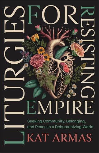 Liturgies for Resisting Empire: Seeking Community, Belonging, and Peace in a Dehumanizing World - Paperback