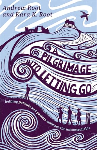 A Pilgrimage Into Letting Go: Helping Parents and Pastors Embrace the Uncontrollable - Paperback