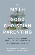 The Myth of Good Christian Parenting: How False Promises Betrayed a Generation of Evangelical Families - Paperback