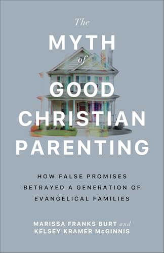 The Myth of Good Christian Parenting: How False Promises Betrayed a Generation of Evangelical Families - Paperback