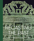 Recasting the Past: The Art of Chinese Bronzes, 1100-1900 - Hardcover