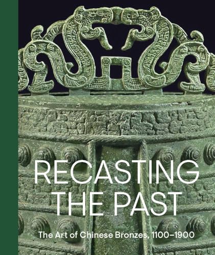 Recasting the Past: The Art of Chinese Bronzes, 1100-1900 - Hardcover