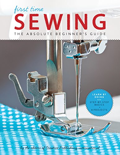 First Time Sewing: The Absolute Beginner's Guide: Learn by Doing - Step-By-Step Basics and Easy Projects - Paperback