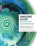 Amazing Glaze Recipes and Combinations: 200+ Surefire Finishes for Low-Fire, Mid-Range, and High-Fire Pottery - Hardcover