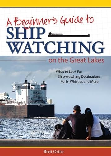 Beginner's Guide to Ship Watching on the Great Lakes: What to Look For, Ship-Watching Destinations, Ports, Whistles and More - Paperback