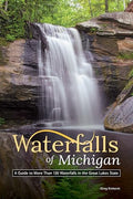 Waterfalls of Michigan: A Guide to More Than 130 Waterfalls in the Great Lakes State - Paperback