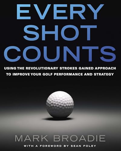 Every Shot Counts: Using the Revolutionary Strokes Gained Approach to Improve Your Golf Performance and Strategy - Hardcover