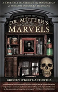 Dr. Mutter's Marvels: A True Tale of Intrigue and Innovation at the Dawn of Modern Medicine - Paperback