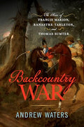 Backcountry War: The Rise of Francis Marion, Banastre Tarleton, and Thomas Sumter - Hardcover