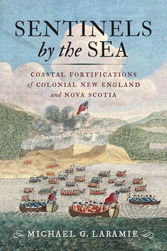 Sentinels by the Sea: Coastal Fortifications of Colonial New England and Nova Scotia - Hardcover