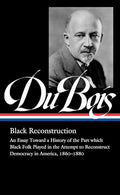 W.E.B. Du Bois: Black Reconstruction (Loa #350): An Essay Toward a History of the Part Whichblack Folk Played in the Attempt to Reconstructdemocracy i - Hardcover