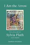 I Am the Arrow: The Life and Art of Sylvia Plath in Six Poems - Hardcover