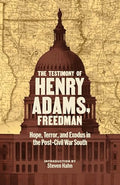 The Testimony of Henry Adams, Freedman: Hope, Terror, and Exodus in the Post-Civil War South - Hardcover