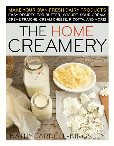 The Home Creamery: Make Your Own Fresh Dairy Products; Easy Recipes for Butter, Yogurt, Sour Cream, Creme Fraiche, Cream Cheese, Ricotta, and More! - Paperback