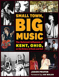 Small Town, Big Music: The Outsized Influence of Kent, Ohio, on the History of Rock and Roll - Paperback