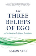 The Three Beliefs of Ego: A Sufferer's Guide to Freedom - Paperback