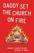 Daddy Set the Church on Fire: A Journey Towards Restoration - Paperback