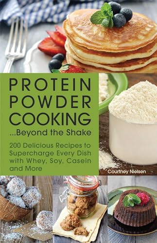 Protein Powder Cooking... Beyond the Shake: 200 Delicious Recipes to Supercharge Every Dish with Whey, Soy, Casein and More - Paperback