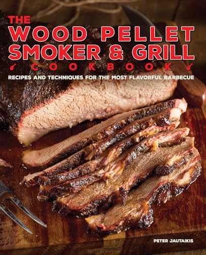 The Wood Pellet Smoker and Grill Cookbook: Recipes and Techniques for the Most Flavorful and Delicious Barbecue - Hardcover