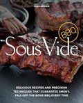 Sous Vide BBQ: Delicious Recipes and Precision Techniques That Guarantee Smoky, Fall-Off-The-Bone BBQ Every Time - Paperback
