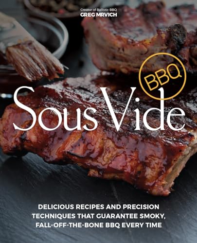 Sous Vide BBQ: Delicious Recipes and Precision Techniques That Guarantee Smoky, Fall-Off-The-Bone BBQ Every Time - Paperback