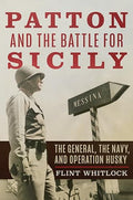 Patton and the Battle for Sicily: The General, the Navy, and Operation Husky - Hardcover