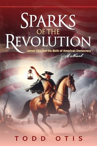 Sparks of the Revolution: James Otis and the Birth of American Democracy -- A Novel - Paperback