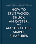 The Kaufmann Mercantile Guide: How to Split Wood, Shuck an Oyster, and Master Other Simple Pleasures - Hardcover