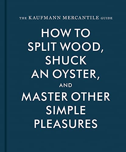 The Kaufmann Mercantile Guide: How to Split Wood, Shuck an Oyster, and Master Other Simple Pleasures - Hardcover