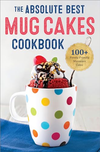 The Absolute Best Mug Cakes Cookbook: 100 Family-Friendly Microwave Cakes - Paperback