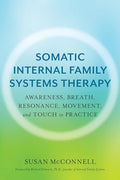 Somatic Internal Family Systems Therapy: Awareness, Breath, Resonance, Movement, and Touch in Practice--Endorsed by Top Experts in Therapeutic Healing - Paperback