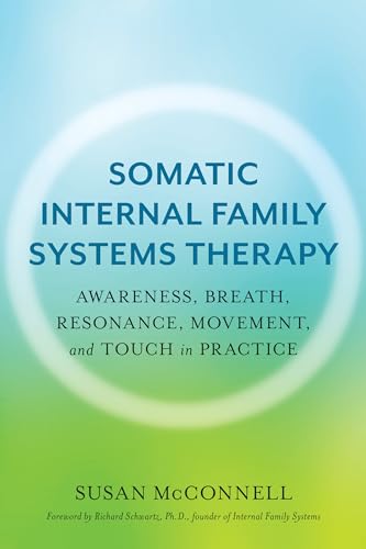 Somatic Internal Family Systems Therapy: Awareness, Breath, Resonance, Movement, and Touch in Practice--Endorsed by Top Experts in Therapeutic Healing - Paperback