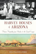 Harvey Houses of Arizona: Historic Hospitality from Winslow to the Grand Canyon - Paperback