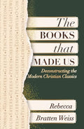 The Books That Made Us: Deconstructing the Modern Christian Classics - Paperback